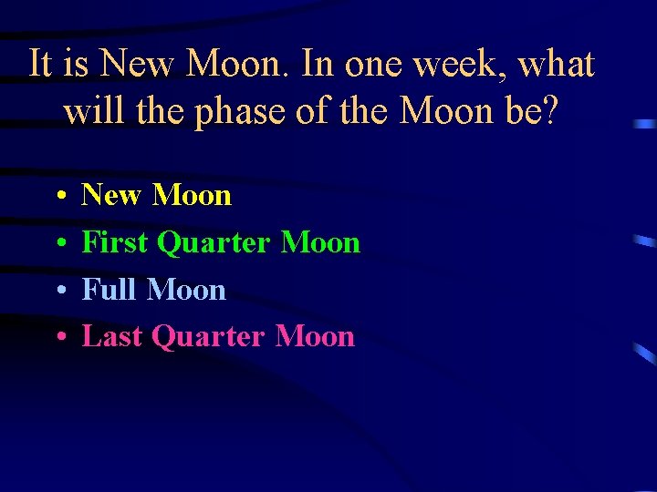 It is New Moon. In one week, what will the phase of the Moon