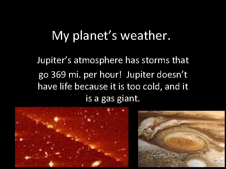 My planet’s weather. Jupiter’s atmosphere has storms that go 369 mi. per hour! Jupiter