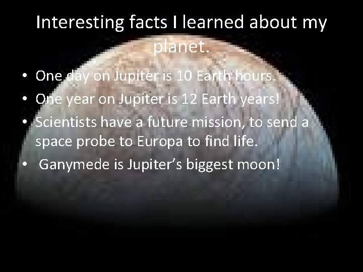 Interesting facts I learned about my planet. • One day on Jupiter is 10