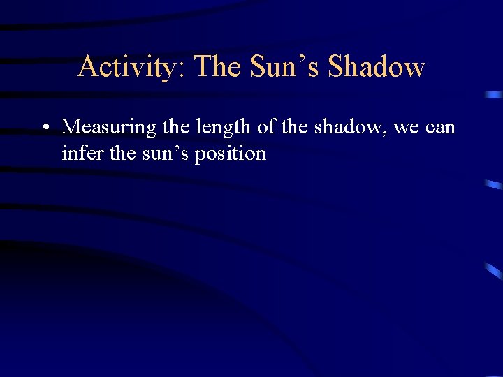 Activity: The Sun’s Shadow • Measuring the length of the shadow, we can infer