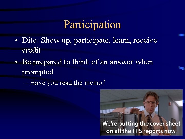 Participation • Dito: Show up, participate, learn, receive credit • Be prepared to think