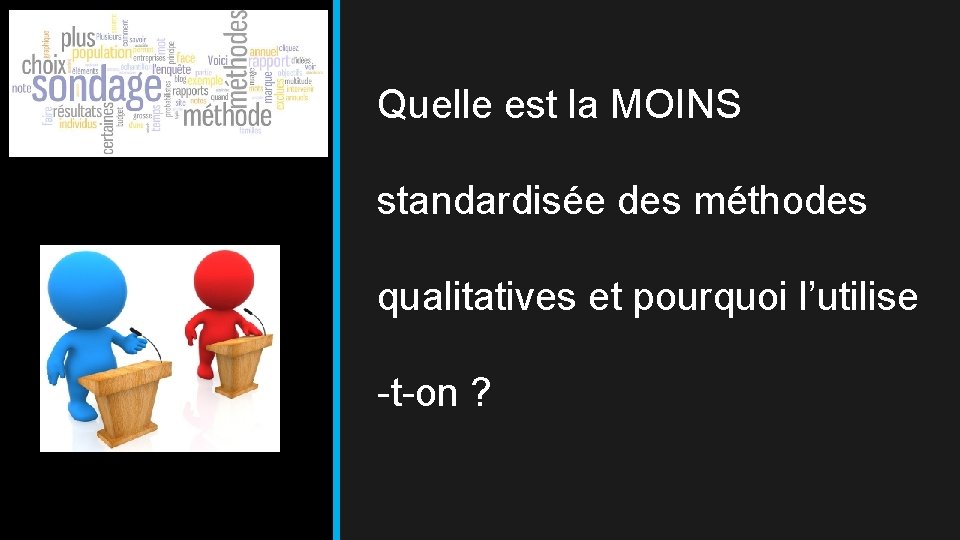 Quelle est la MOINS standardisée des méthodes qualitatives et pourquoi l’utilise -t-on ? 