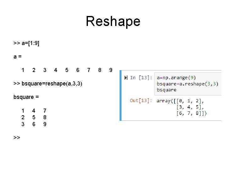 Reshape >> a=[1: 9] a= 1 2 3 4 5 6 >> bsquare=reshape(a, 3,