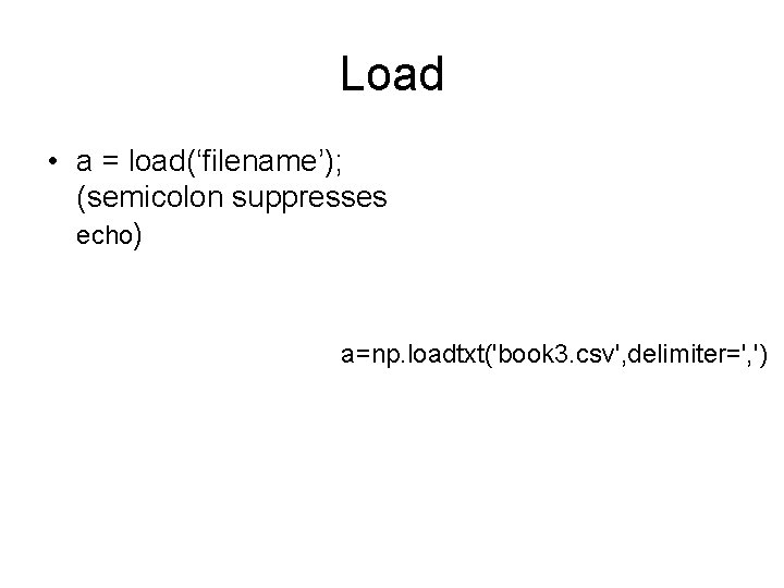 Load • a = load(‘filename’); (semicolon suppresses echo) a=np. loadtxt('book 3. csv', delimiter=', ')