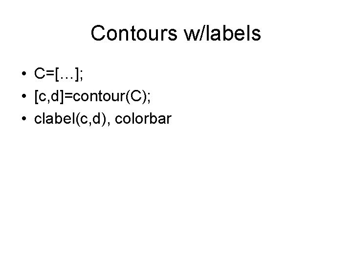 Contours w/labels • C=[…]; • [c, d]=contour(C); • clabel(c, d), colorbar 