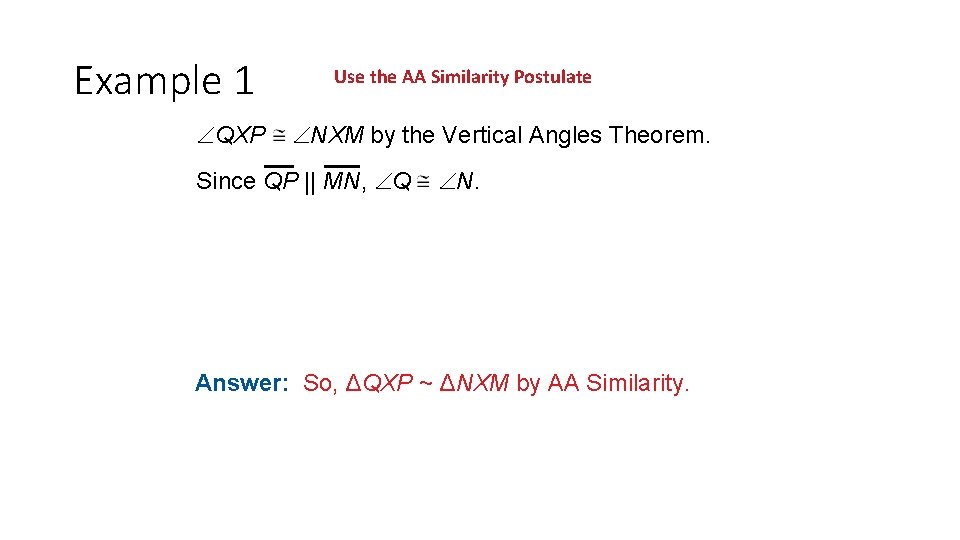 Example 1 QXP Use the AA Similarity Postulate NXM by the Vertical Angles Theorem. Example 1 QXP Use the AA Similarity Postulate NXM by the Vertical Angles Theorem.