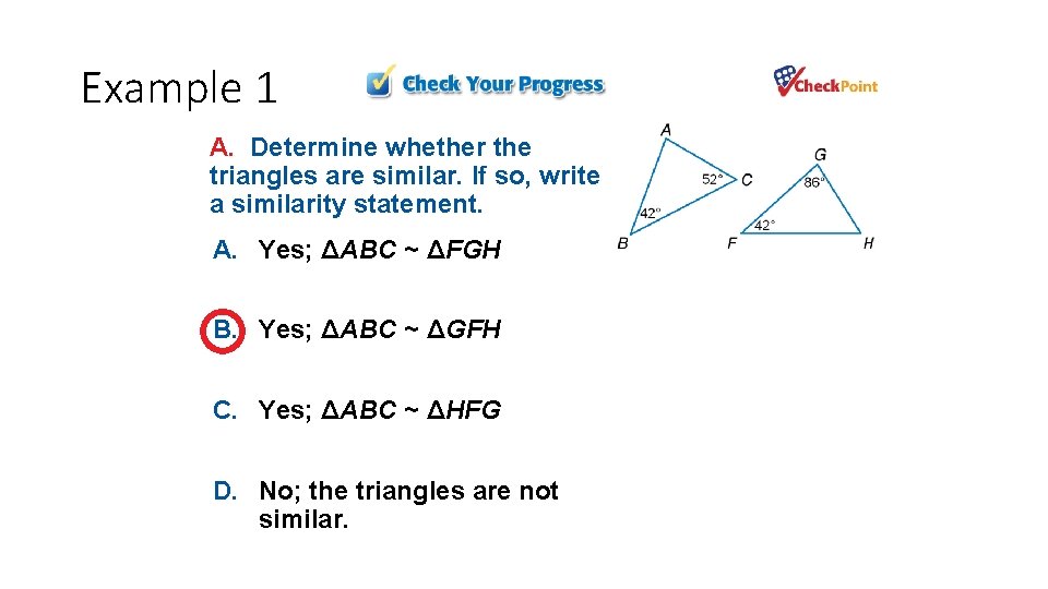 Example 1 A. Determine whether the triangles are similar. If so, write a similarity Example 1 A. Determine whether the triangles are similar. If so, write a similarity