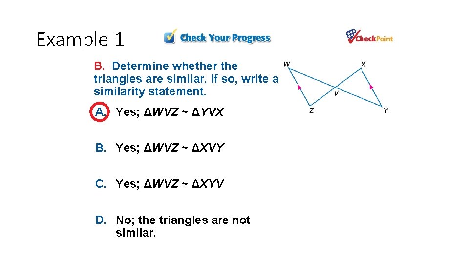 Example 1 B. Determine whether the triangles are similar. If so, write a similarity Example 1 B. Determine whether the triangles are similar. If so, write a similarity
