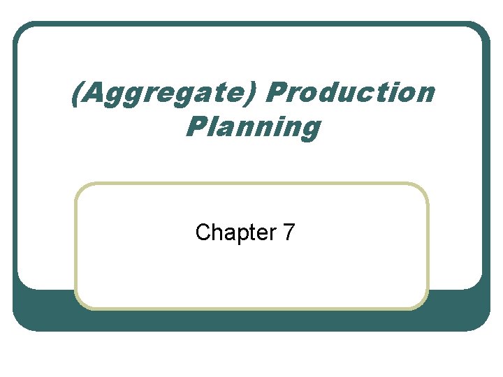 (Aggregate) Production Planning Chapter 7 