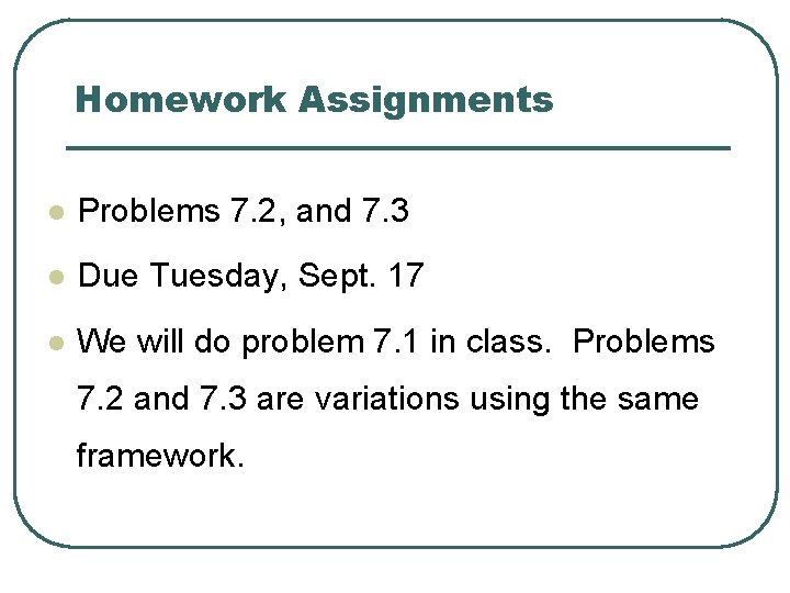 Homework Assignments l Problems 7. 2, and 7. 3 l Due Tuesday, Sept. 17