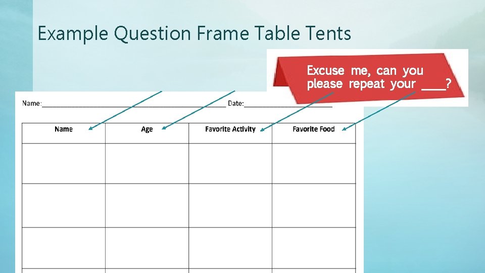 Example Question Frame Table Tents Excuse me, can you please repeat your ____? 