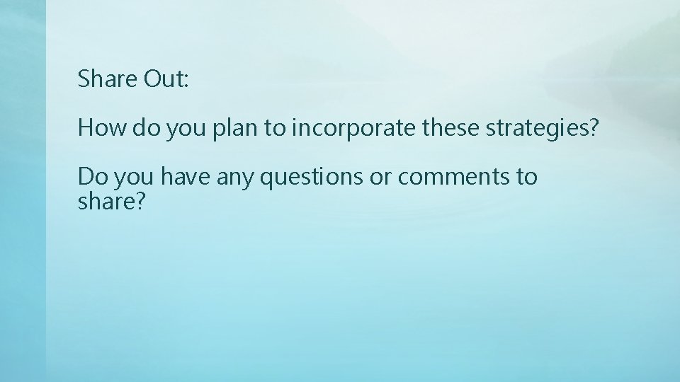 Share Out: How do you plan to incorporate these strategies? Do you have any