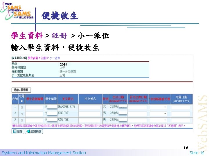 便捷收生 學生資料 > 註冊 > 小一派位 輸入學生資料，便捷收生 16 Systems and Information Management Section Slide