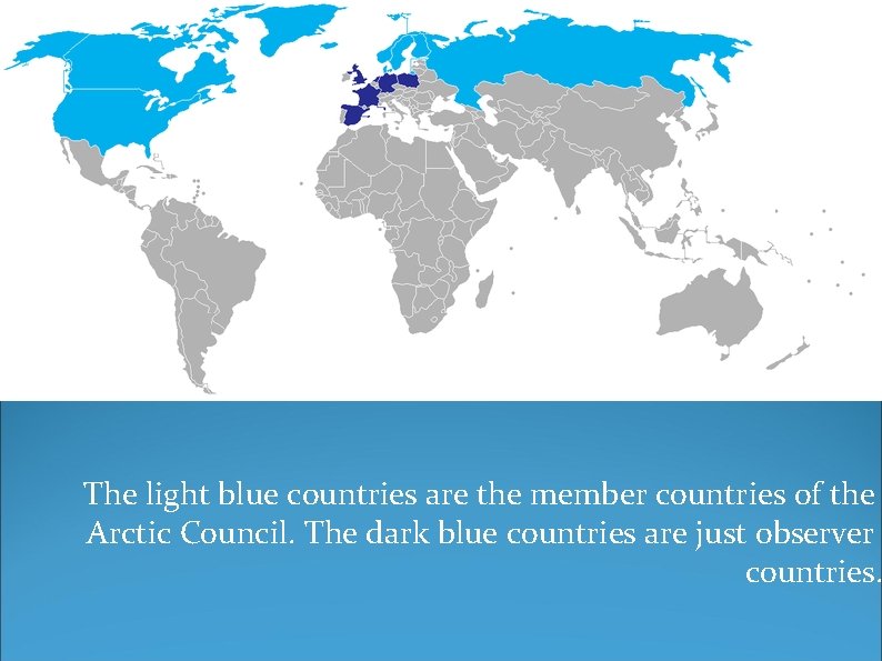 The light blue countries are the member countries of the Arctic Council. The dark