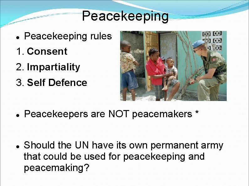Peacekeeping rules 1. Consent 2. Impartiality 3. Self Defence Peacekeepers are NOT peacemakers *