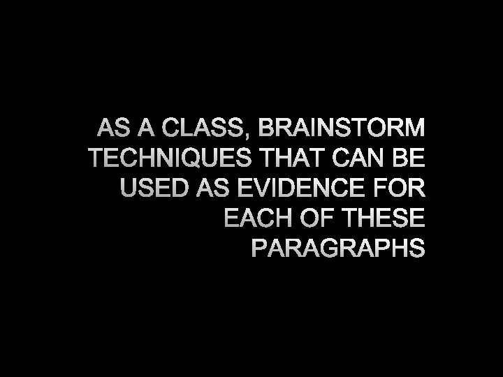 AS A CLASS, BRAINSTORM TECHNIQUES THAT CAN BE USED AS EVIDENCE FOR EACH OF