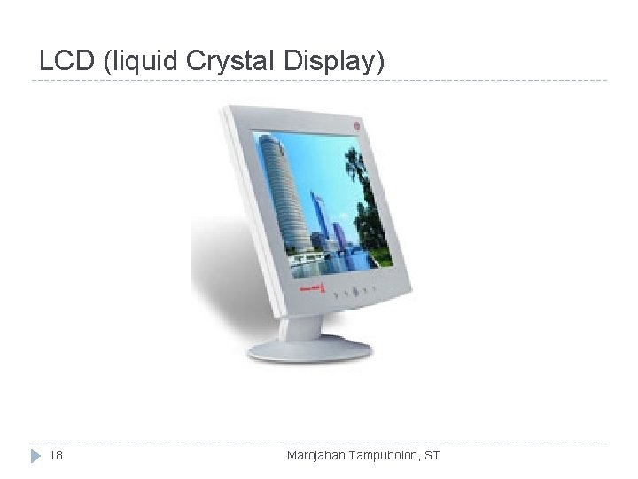 LCD (liquid Crystal Display) 18 Marojahan Tampubolon, ST 