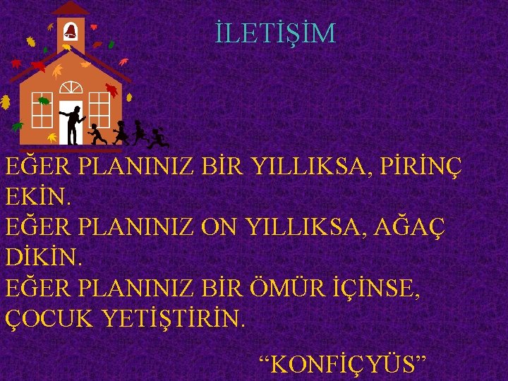 İLETİŞİM EĞER PLANINIZ BİR YILLIKSA, PİRİNÇ EKİN. EĞER PLANINIZ ON YILLIKSA, AĞAÇ DİKİN. EĞER