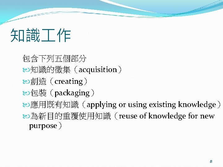 知識 作 包含下列五個部分 知識的徵集（acquisition） 創造（creating） 包裝（packaging） 應用既有知識（applying or using existing knowledge） 為新目的重覆使用知識（reuse of knowledge