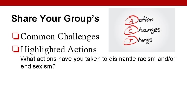 Share Your Group’s ❏Common Challenges ❏Highlighted Actions What actions have you taken to dismantle