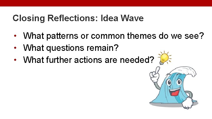 Closing Reflections: Idea Wave • What patterns or common themes do we see? •