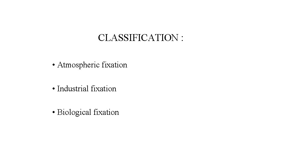 CLASSIFICATION : • Atmospheric fixation • Industrial fixation • Biological fixation 