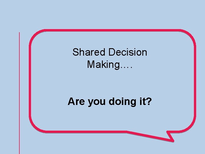 Shared Decision Making…. Are you doing it? 