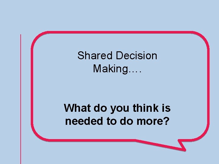 Shared Decision Making…. What do you think is needed to do more? 