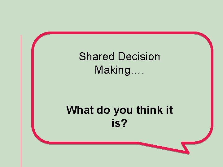 Shared Decision Making…. What do you think it is? 