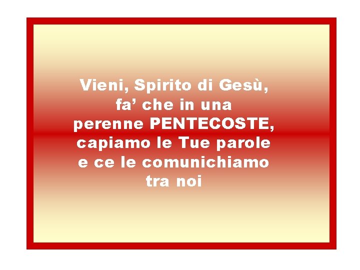 Vieni, Spirito di Gesù, fa’ che in una perenne PENTECOSTE, capiamo le Tue parole