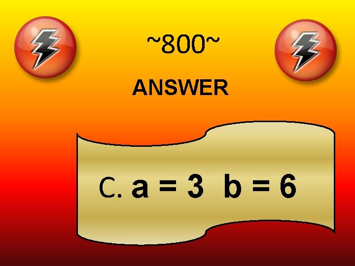 ~800~ ANSWER C. a = 3 b = 6 