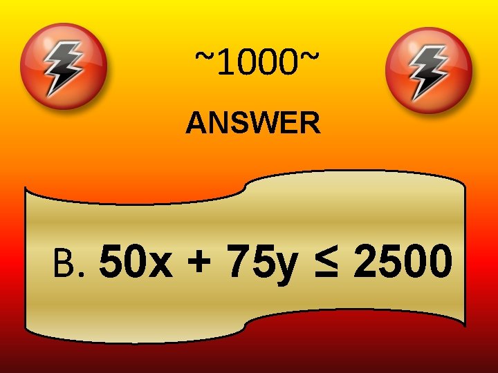 ~1000~ ANSWER B. 50 x + 75 y ≤ 2500 