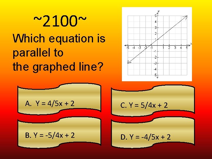 ~2100~ Which equation is parallel to the graphed line? A. Y = 4/5 x