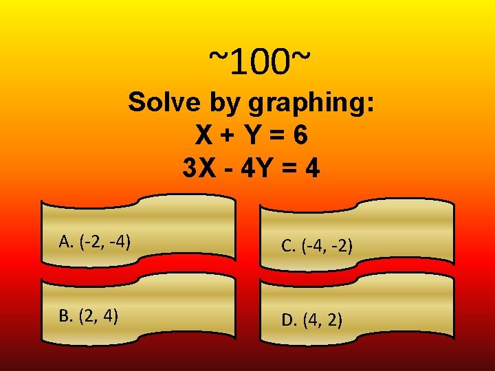 ~100~ Solve by graphing: X+Y=6 3 X - 4 Y = 4 A. (-2,