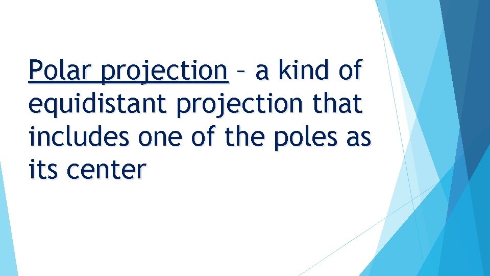 Polar projection – a kind of equidistant projection that includes one of the poles