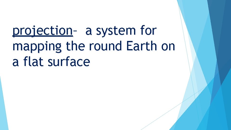 projection– a system for mapping the round Earth on a flat surface 