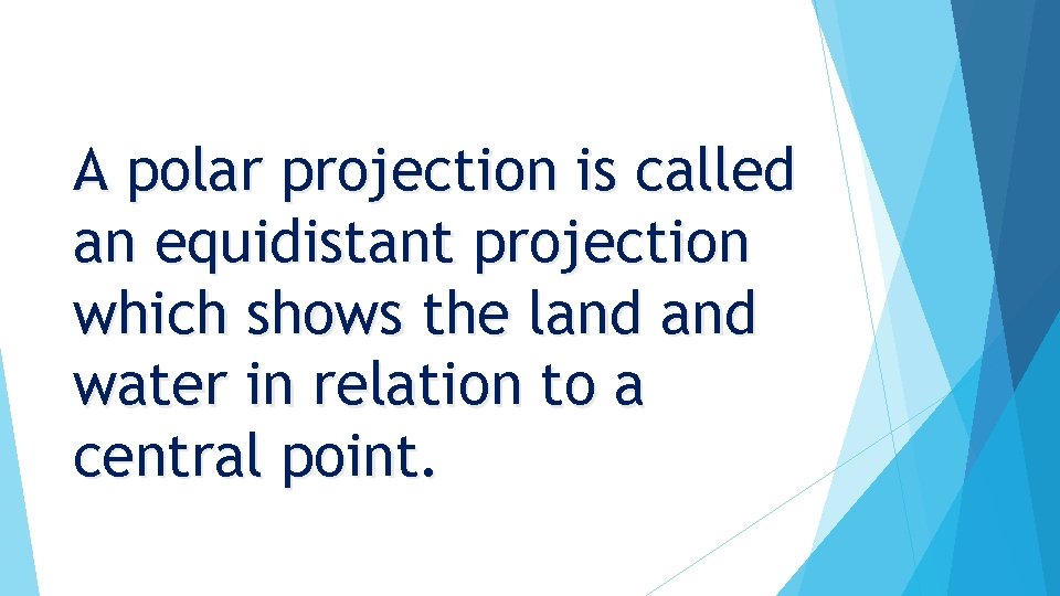 A polar projection is called an equidistant projection which shows the land water in