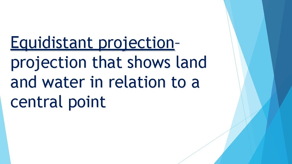 Equidistant projection– projection that shows land water in relation to a central point 
