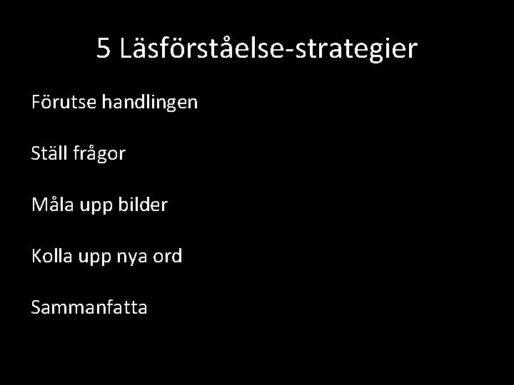 5 Läsförståelse-strategier Förutse handlingen Ställ frågor Måla upp bilder Kolla upp nya ord Sammanfatta