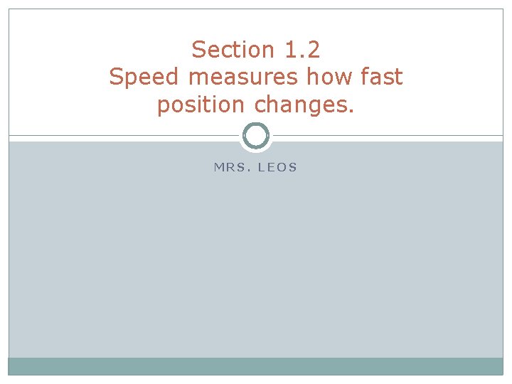 Section 1. 2 Speed measures how fast position changes. MRS. LEOS 