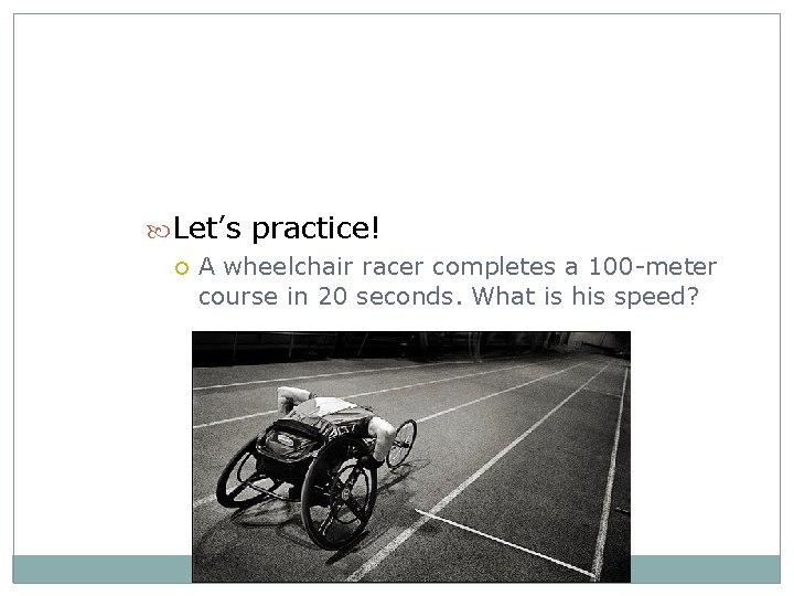  Let’s practice! A wheelchair racer completes a 100 -meter course in 20 seconds.