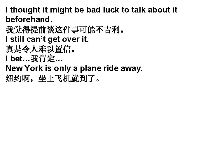 I thought it might be bad luck to talk about it beforehand. 我觉得提前谈这件事可能不吉利。 I I thought it might be bad luck to talk about it beforehand. 我觉得提前谈这件事可能不吉利。 I