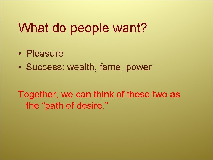 What do people want? • Pleasure • Success: wealth, fame, power Together, we can