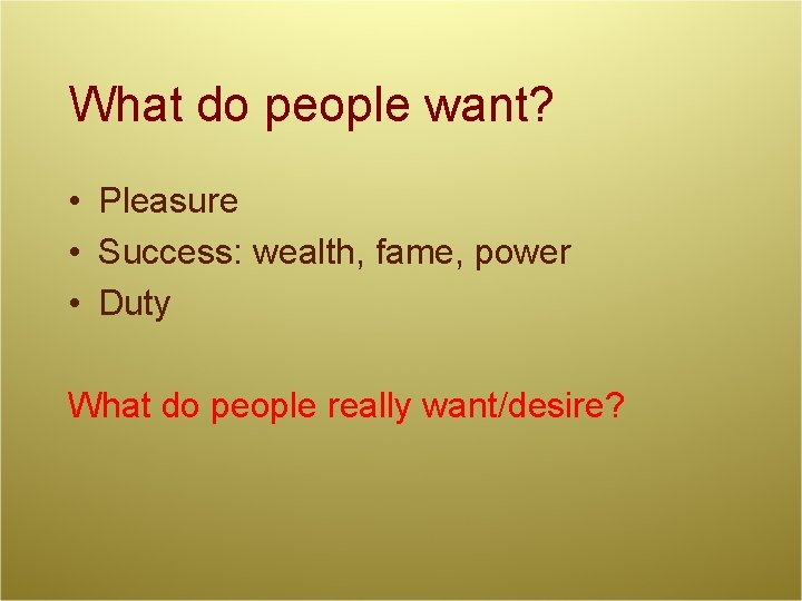 What do people want? • Pleasure • Success: wealth, fame, power • Duty What