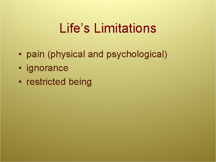 Life’s Limitations • pain (physical and psychological) • ignorance • restricted being 