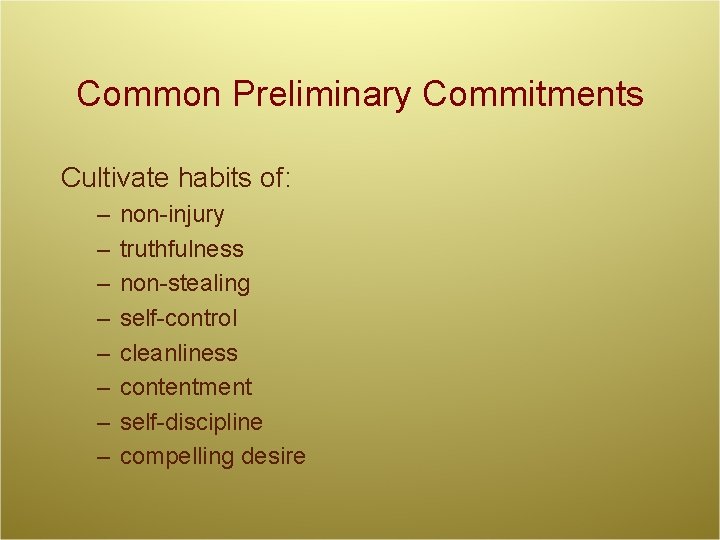 Common Preliminary Commitments Cultivate habits of: – – – – non-injury truthfulness non-stealing self-control