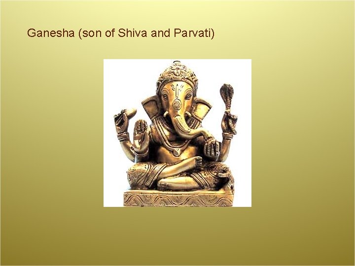 Ganesha (son of Shiva and Parvati) 