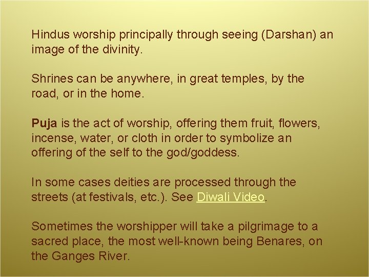 Hindus worship principally through seeing (Darshan) an image of the divinity. Shrines can be