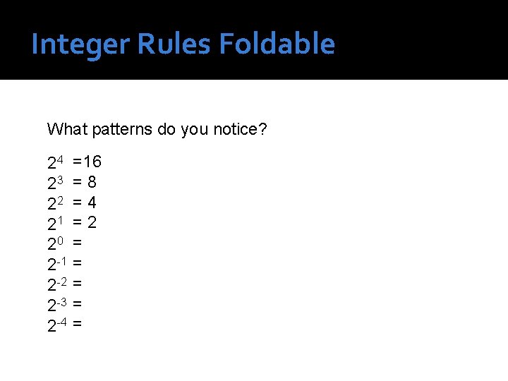 Integer Rules Foldable What patterns do you notice? 24 23 22 21 20 2 Integer Rules Foldable What patterns do you notice? 24 23 22 21 20 2