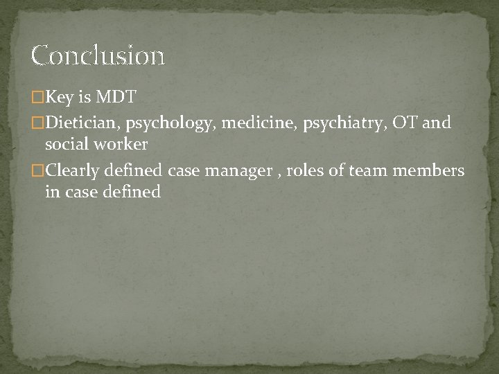 Conclusion �Key is MDT �Dietician, psychology, medicine, psychiatry, OT and social worker �Clearly defined